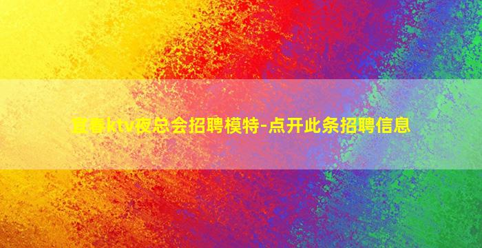 宜春ktv夜总会招聘模特-点开此条招聘信息