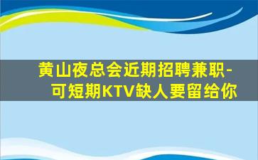 黄山夜总会近期招聘兼职-可短期KTV缺人要留给你